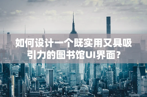 如何设计一个既实用又具吸引力的图书馆UI界面？