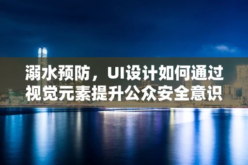 溺水预防，UI设计如何通过视觉元素提升公众安全意识？