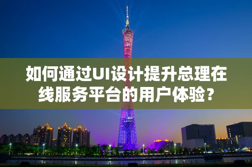 如何通过UI设计提升总理在线服务平台的用户体验？