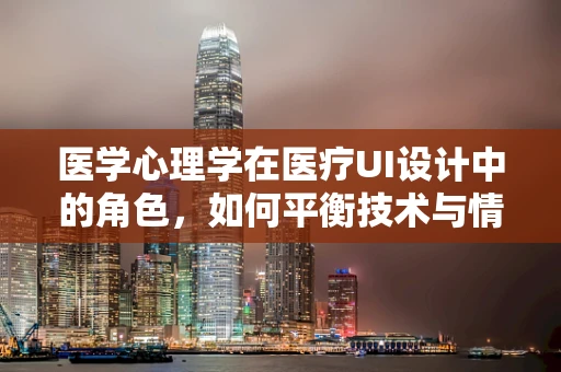 医学心理学在医疗UI设计中的角色，如何平衡技术与情感？