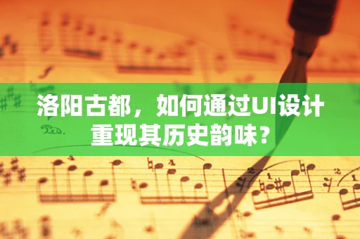 洛阳古都，如何通过UI设计重现其历史韵味？