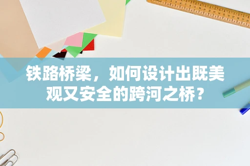 铁路桥梁，如何设计出既美观又安全的跨河之桥？