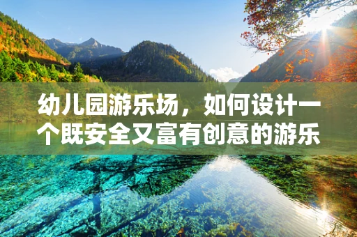 幼儿园游乐场，如何设计一个既安全又富有创意的游乐空间？