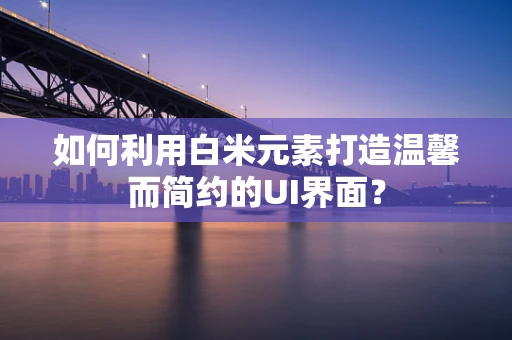 如何利用白米元素打造温馨而简约的UI界面？