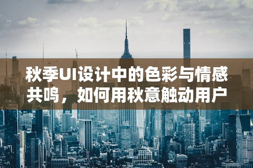 秋季UI设计中的色彩与情感共鸣，如何用秋意触动用户心弦？