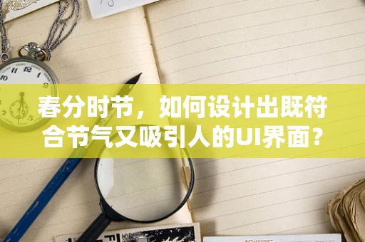 春分时节，如何设计出既符合节气又吸引人的UI界面？