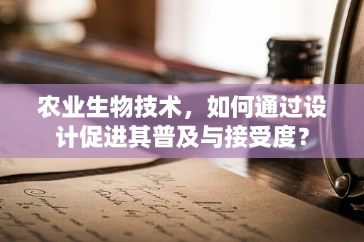农业生物技术，如何通过设计促进其普及与接受度？