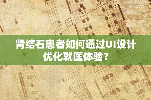 肾结石患者如何通过UI设计优化就医体验？