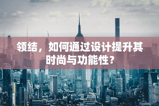 领结，如何通过设计提升其时尚与功能性？