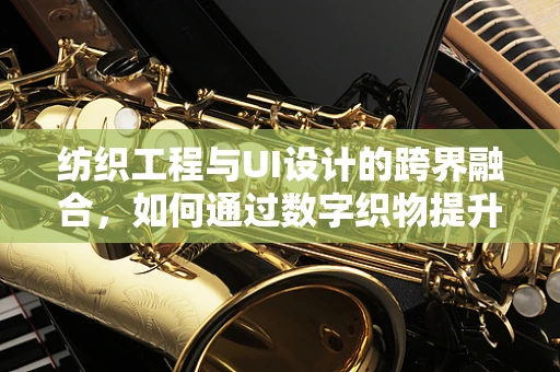纺织工程与UI设计的跨界融合，如何通过数字织物提升用户体验？