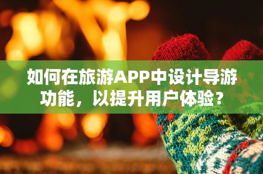 如何在旅游APP中设计导游功能，以提升用户体验？