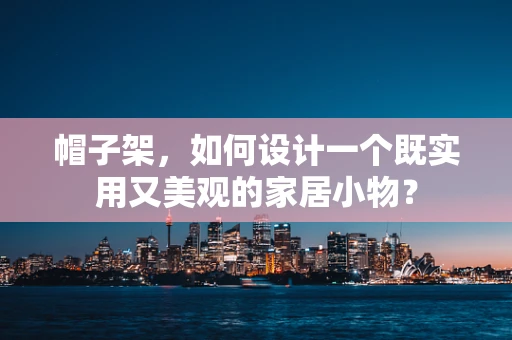 帽子架，如何设计一个既实用又美观的家居小物？
