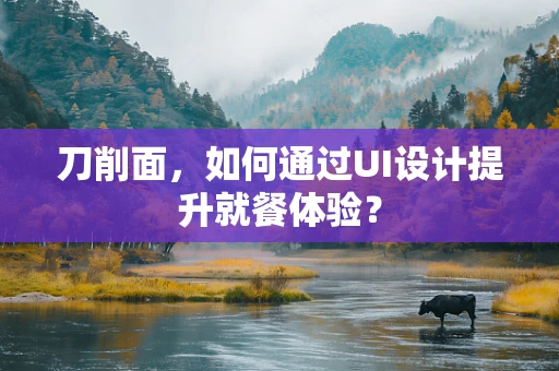 刀削面，如何通过UI设计提升就餐体验？