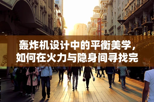 轰炸机设计中的平衡美学，如何在火力与隐身间寻找完美和谐？