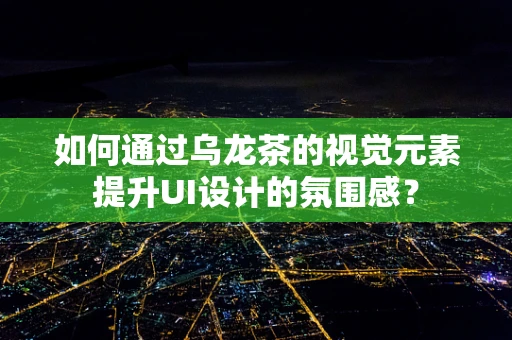 如何通过乌龙茶的视觉元素提升UI设计的氛围感？
