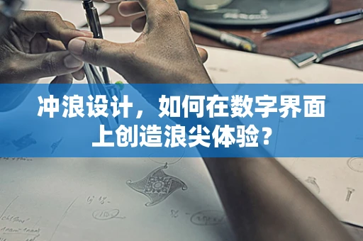 冲浪设计，如何在数字界面上创造浪尖体验？