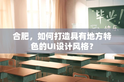 合肥，如何打造具有地方特色的UI设计风格？