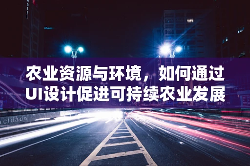 农业资源与环境，如何通过UI设计促进可持续农业发展？
