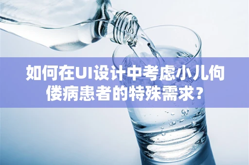 如何在UI设计中考虑小儿佝偻病患者的特殊需求？