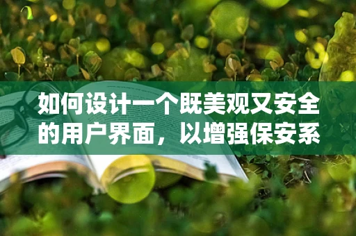 如何设计一个既美观又安全的用户界面，以增强保安系统的用户体验？