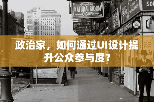 政治家，如何通过UI设计提升公众参与度？