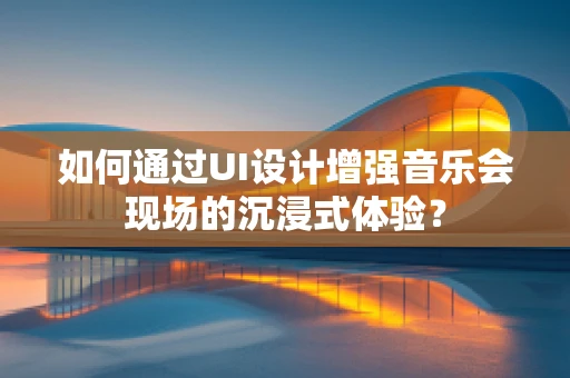 如何通过UI设计增强音乐会现场的沉浸式体验？
