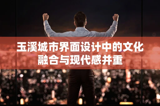玉溪城市界面设计中的文化融合与现代感并重