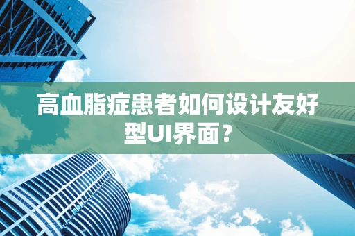 高血脂症患者如何设计友好型UI界面？