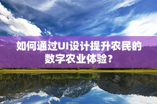 如何通过UI设计提升农民的数字农业体验？