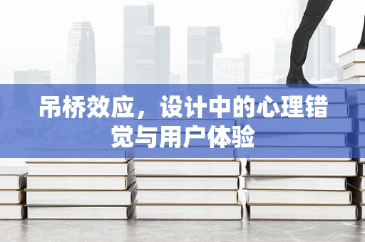 吊桥效应，设计中的心理错觉与用户体验