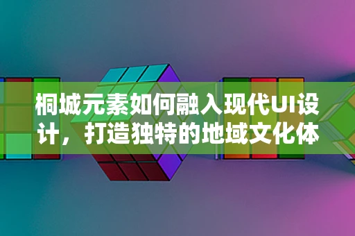 桐城元素如何融入现代UI设计，打造独特的地域文化体验？