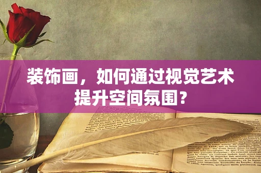 装饰画，如何通过视觉艺术提升空间氛围？