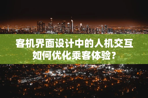 客机界面设计中的人机交互如何优化乘客体验？