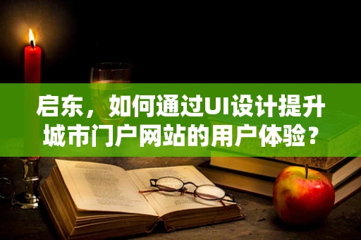 启东，如何通过UI设计提升城市门户网站的用户体验？