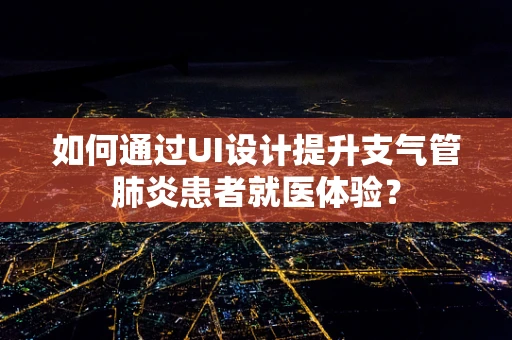 如何通过UI设计提升支气管肺炎患者就医体验？