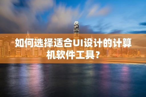如何选择适合UI设计的计算机软件工具？