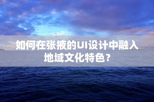 如何在张掖的UI设计中融入地域文化特色？