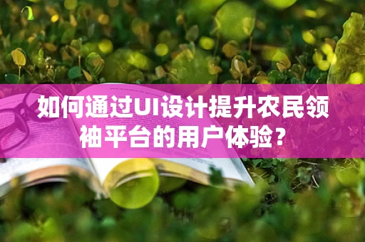 如何通过UI设计提升农民领袖平台的用户体验？
