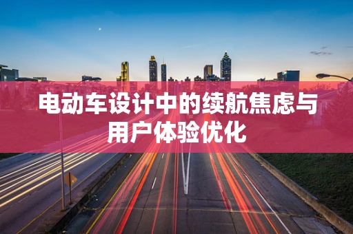电动车设计中的续航焦虑与用户体验优化