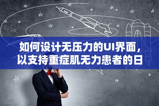 如何设计无压力的UI界面，以支持重症肌无力患者的日常使用？
