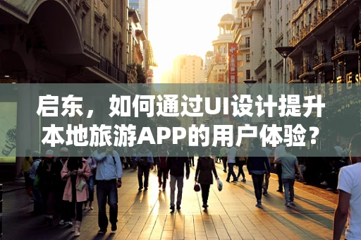 启东，如何通过UI设计提升本地旅游APP的用户体验？