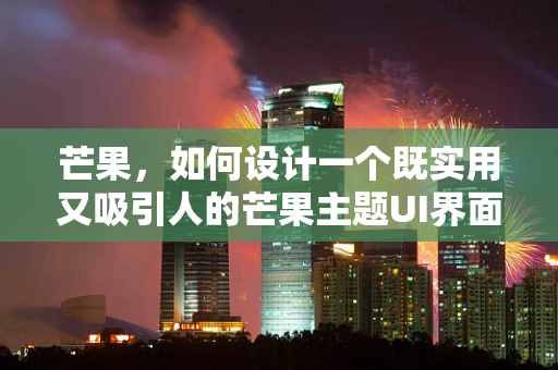 芒果，如何设计一个既实用又吸引人的芒果主题UI界面？