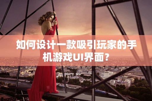 如何设计一款吸引玩家的手机游戏UI界面？