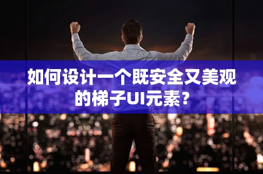 如何设计一个既安全又美观的梯子UI元素？