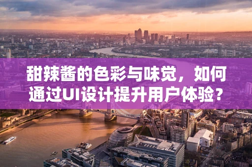 甜辣酱的色彩与味觉，如何通过UI设计提升用户体验？