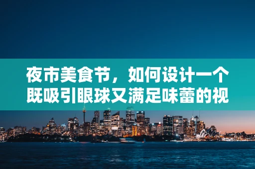 夜市美食节，如何设计一个既吸引眼球又满足味蕾的视觉盛宴？