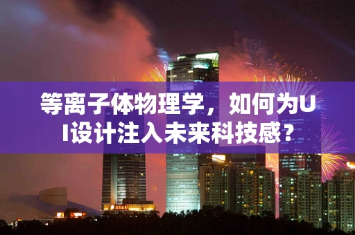 等离子体物理学，如何为UI设计注入未来科技感？