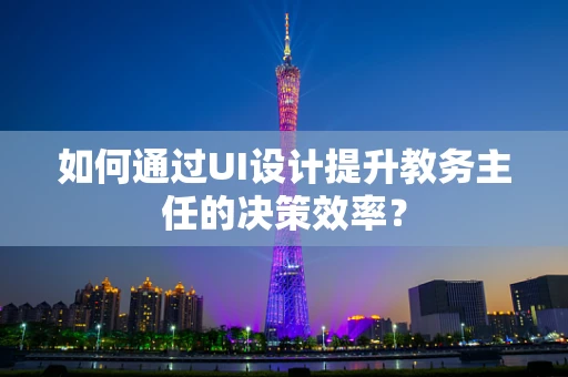 如何通过UI设计提升教务主任的决策效率？