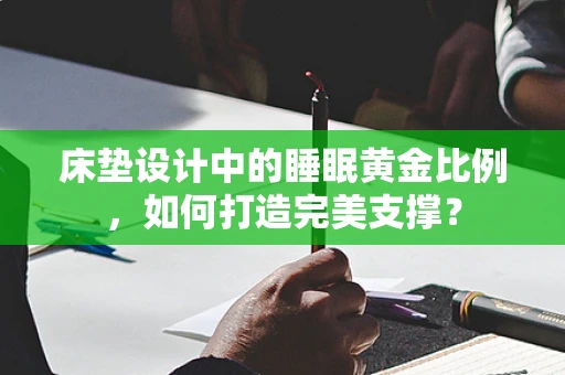 床垫设计中的睡眠黄金比例，如何打造完美支撑？