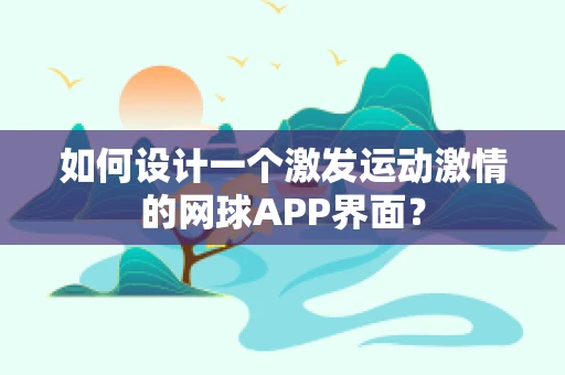 如何设计一个激发运动激情的网球APP界面？